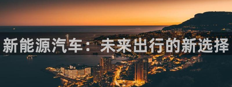 新宝GG娱：新能源汽车：未来出行的新选择