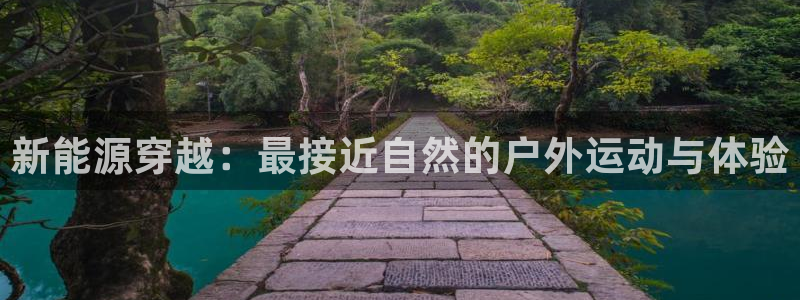 新宝gg网投:新能源穿越:最接近自然的户外运动与体验