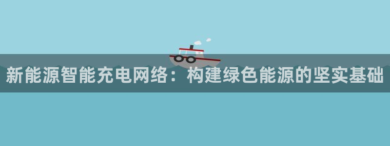 新宝娱乐gg:新能源智能充电网络:构建绿色能源的坚实基础