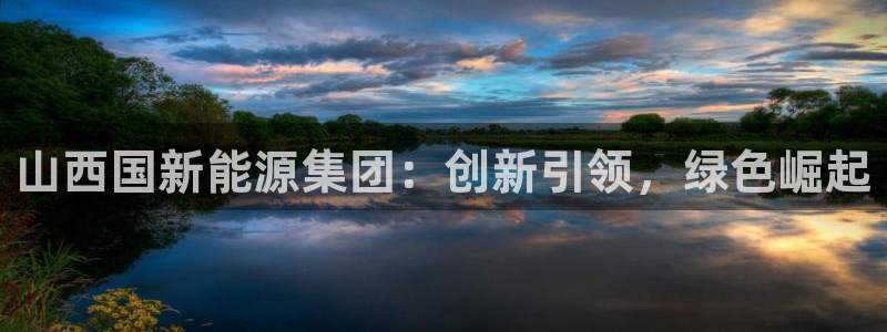 新宝GG跑路:山西国新能源集团:创新引领,绿色崛起