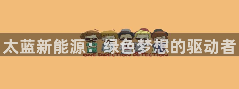 新宝娱乐gg:太蓝新能源:绿色梦想的驱动者