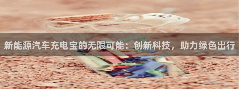 新宝GG之家:新能源汽车充电宝的无限可能:创新科技,助力绿色
