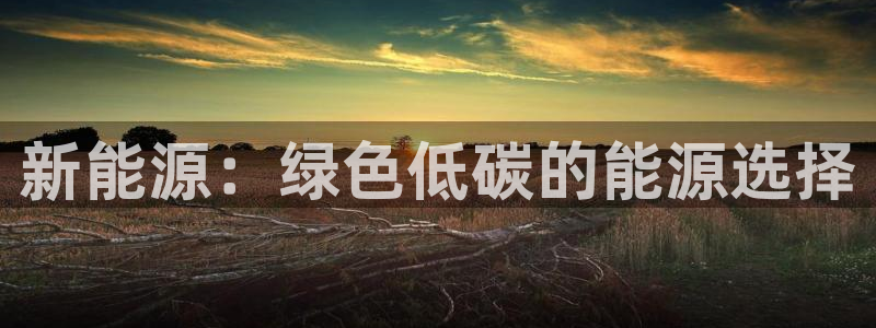 新宝gg博彩:新能源:绿色低碳的能源选择