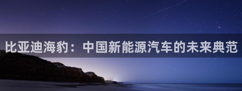 gg新宝6:比亚迪海豹:中国新能源汽车的未来典范