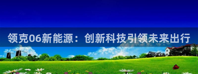 新宝注册gg平台:领克06新能源:创新科技引领未来出行